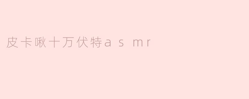 皮卡啾十万伏特asmr