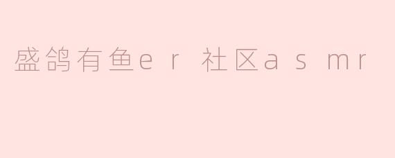 盛鸽有鱼er社区asmr