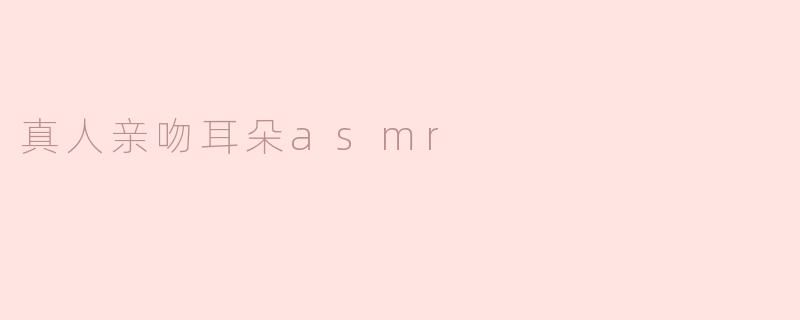 真人亲吻耳朵asmr