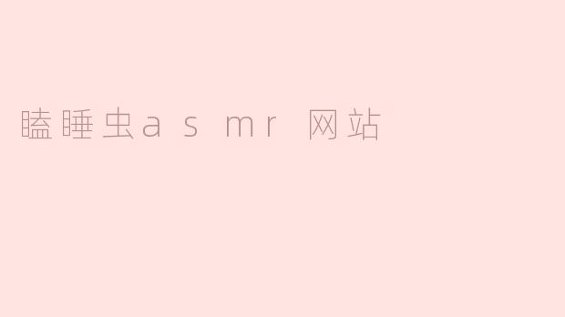 瞌睡虫ASMR网站主要提供什么内容？**