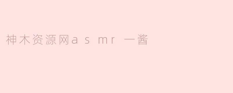 神木资源网asmr一酱