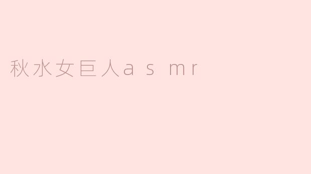 秋水女巨人asmr