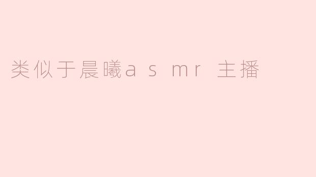 类似于晨曦asmr主播