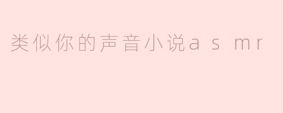 探索“类似你的声音”ASMR小说的魅力