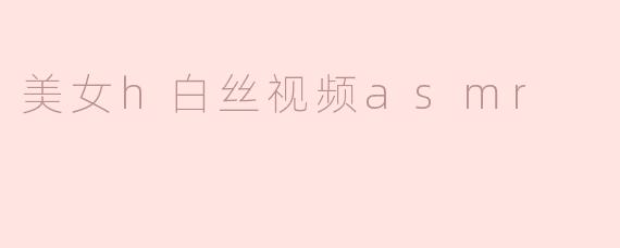 美女h白丝视频asmr