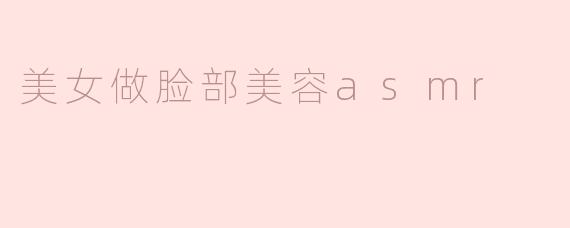 美女做脸部美容asmr