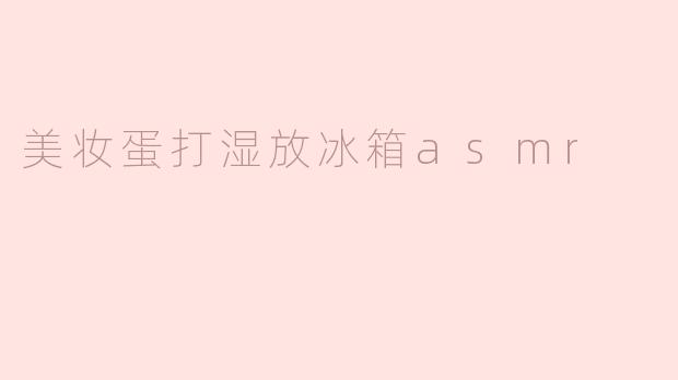 美妆蛋打湿放冰箱asmr