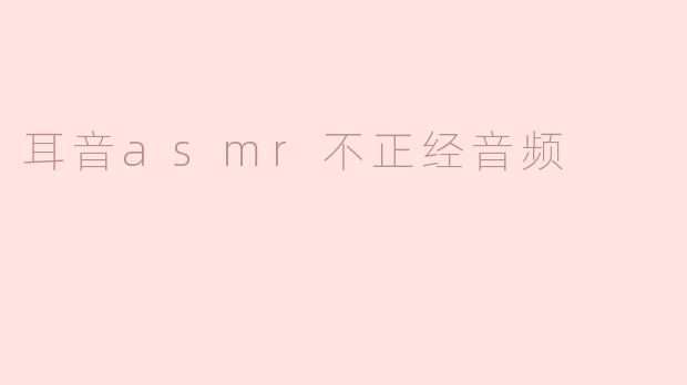 耳音ASMR的不正经音频：让你笑声不断的新体验