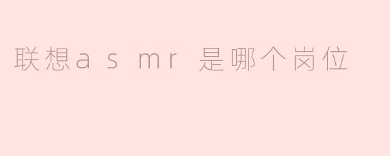 联想asmr是哪个岗位