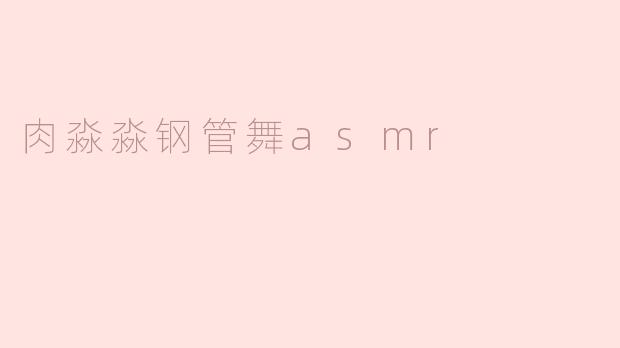### 沉浸在肉淼淼钢管舞ASMR的世界
