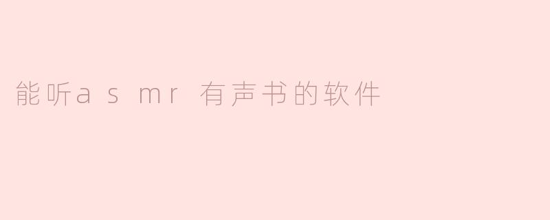 探索能听ASMR有声书的软件