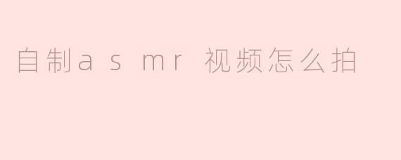 自制asmr视频怎么拍