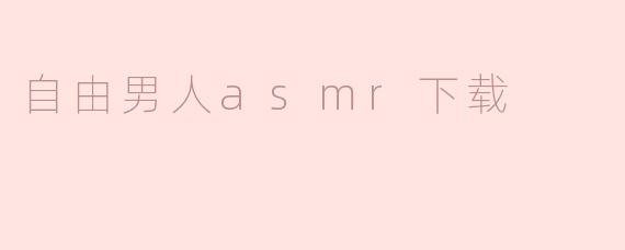 ### 探索“自由男人ASMR下载”的魅力与享受