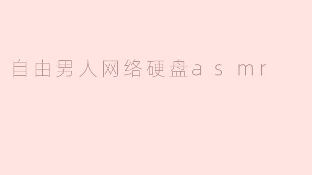 ### 自由男人网络硬盘ASMR：数字时代的静谧享受