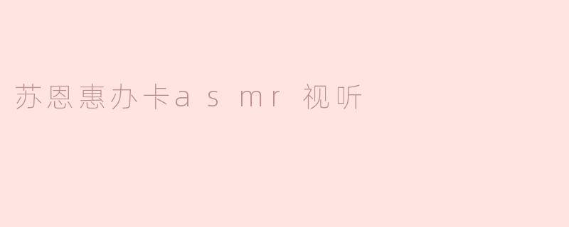 苏恩惠办卡asmr视听