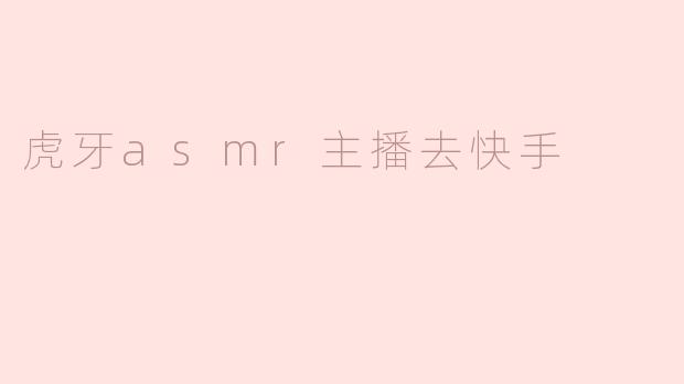 虎牙ASMR主播跨界快手 引发粉丝热烈讨论