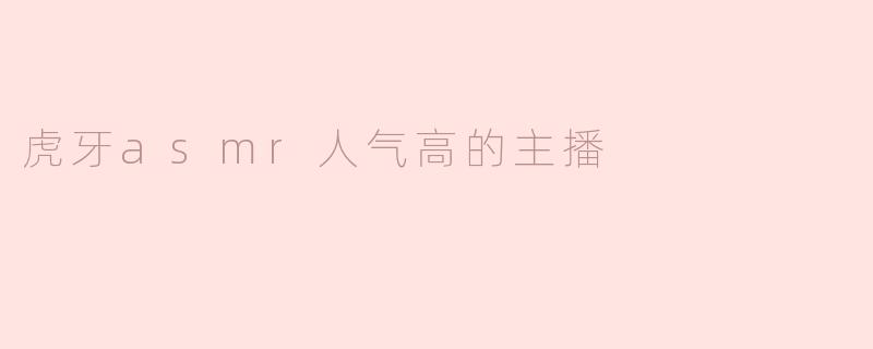 虎牙asmr人气高的主播