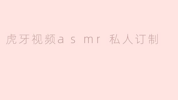 虎牙视频asmr私人订制
