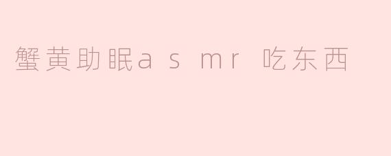 蟹黄的滋味和ASMR结合，真的能帮助睡眠吗？****