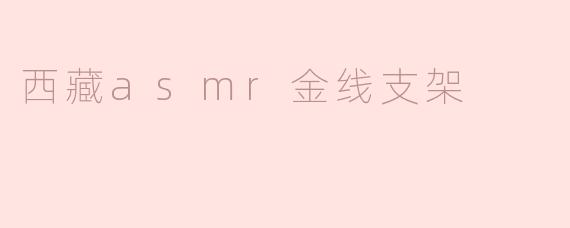 西藏asmr金线支架