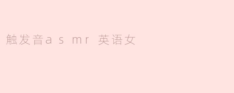 什么是触发音 ASMR，为什么很多人喜欢听英语女声的 ASMR？