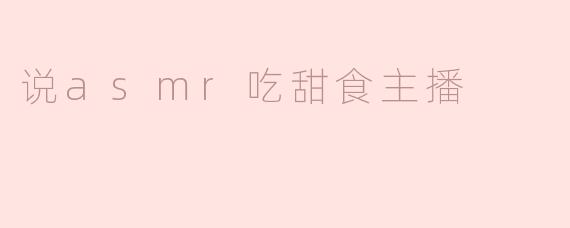 说asmr吃甜食主播