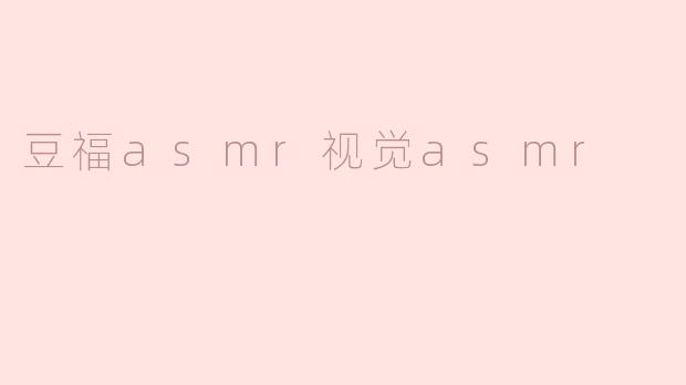 豆福asmr视觉asmr