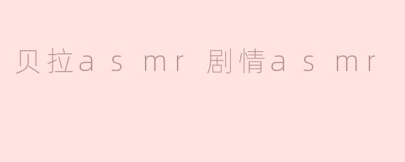 探秘贝拉ASMR剧情，感受声音的魔力