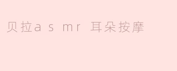 贝拉asmr耳朵按摩
