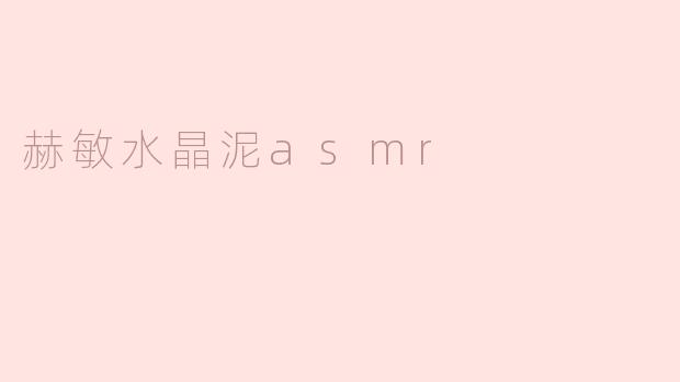 赫敏水晶泥ASMR有什么特点，让人感到放松？**