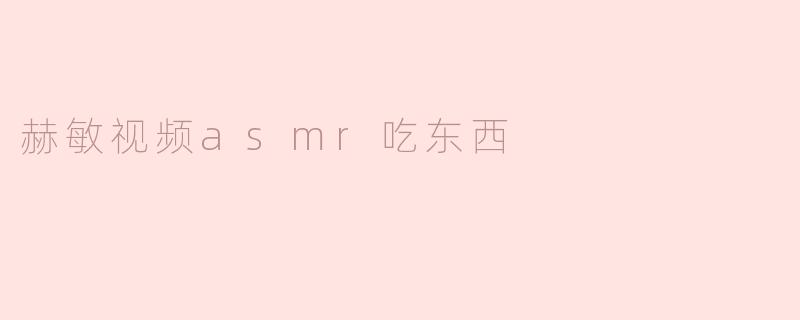 赫敏的视频中为什么会有ASMR吃东西的环节？