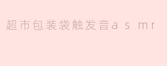 ### 超市包装袋的ASMR体验：听见生活的细腻声音