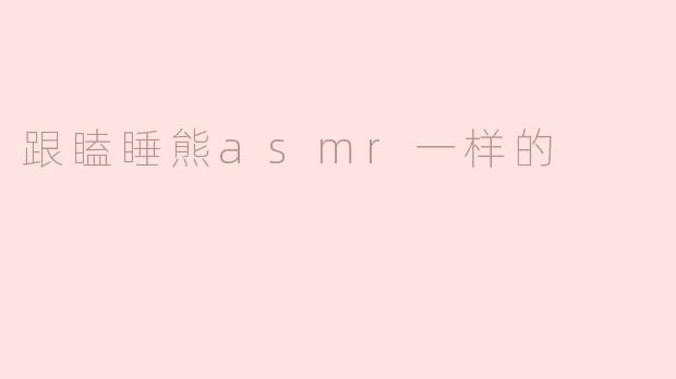 跟瞌睡熊asmr一样的