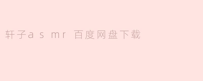 轩子asmr百度网盘下载