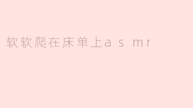 软软爬在床单上asmr