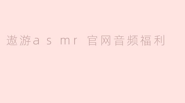 遨游asmr官网音频福利