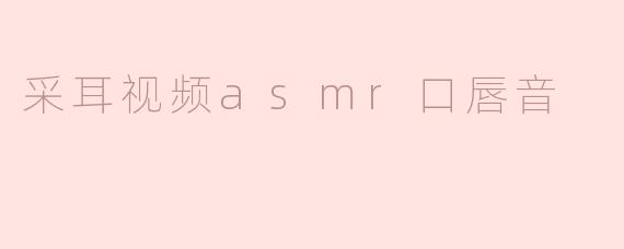 ### 沉浸在柔和的采耳ASMR口唇音中