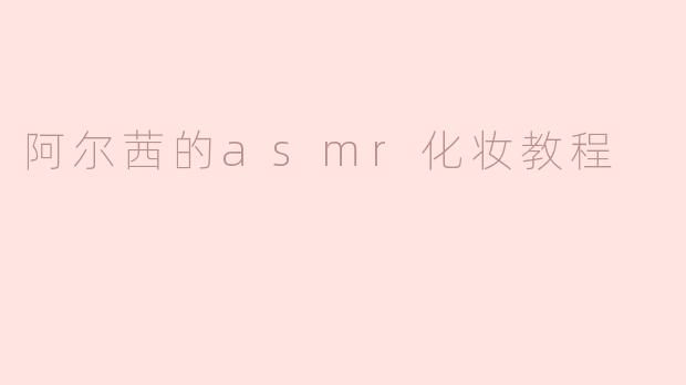 阿尔茜的asmr化妆教程