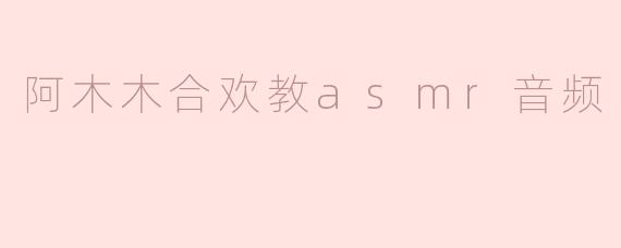 阿木木合欢教asmr音频