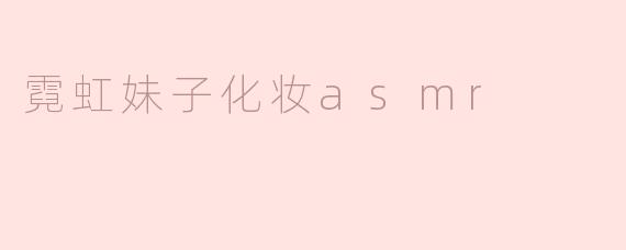 ### 霓虹妹子化妆ASMR：沉浸于美妆与宁静的完美结合