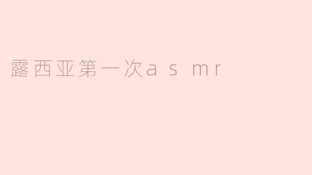 ### 露西亚第一次ASMR体验：宁静与放松的旅程