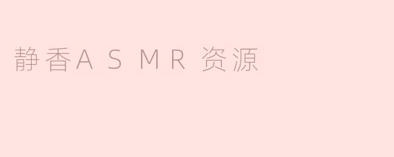 静香ASMR资源有哪些推荐？**