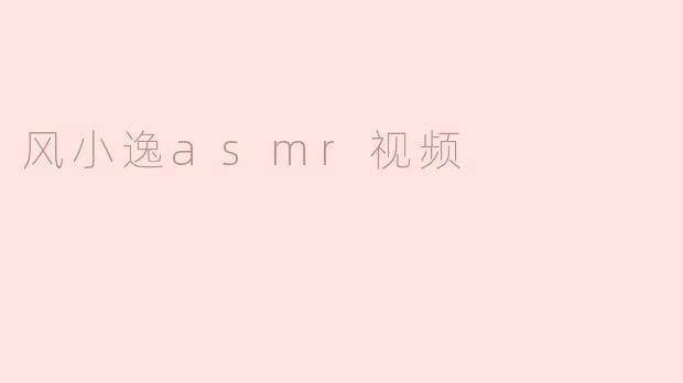 风小逸asmr视频