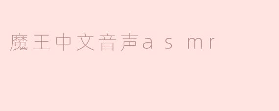 魔王中文音声ASMR有什么特别之处，让人感觉如此放松？