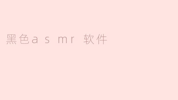 黑色ASMR软件：沉浸在音频体验的新境界
