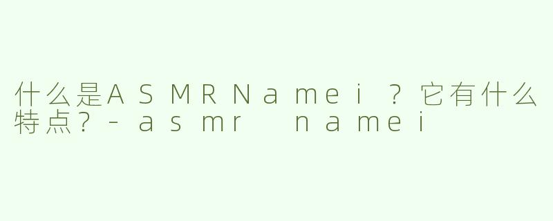 什么是ASMRNamei？它有什么特点？
