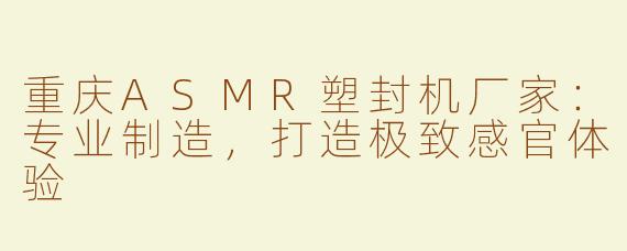 重庆ASMR塑封机厂家：专业制造，打造极致感官体验