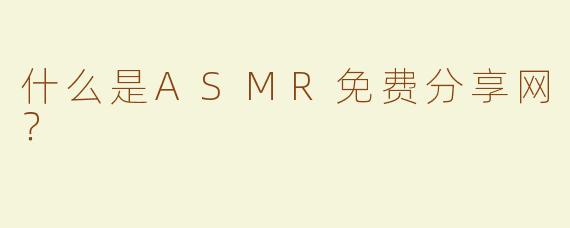 什么是ASMR免费分享网？
