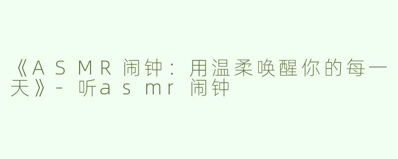 《ASMR闹钟：用温柔唤醒你的每一天》