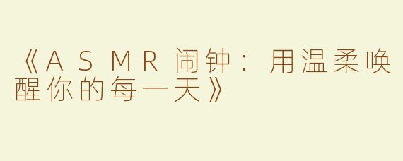 《ASMR闹钟：用温柔唤醒你的每一天》
